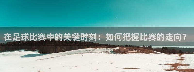  vsport体育平台app下载安装免费：在足球比赛中的关键时