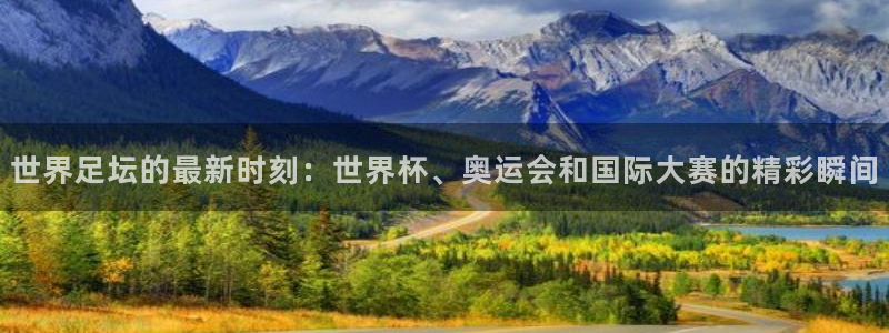 vsport体育平台：世界足坛的最新时刻：世界杯、奥运会和国