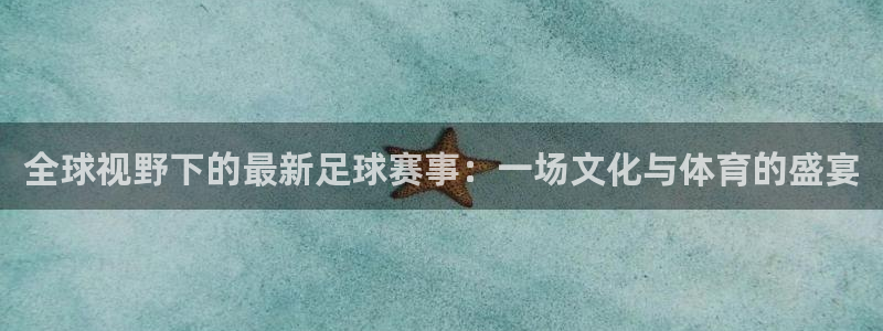 vSport体育在线登录平台：全球视野下的最新足球赛事：一场