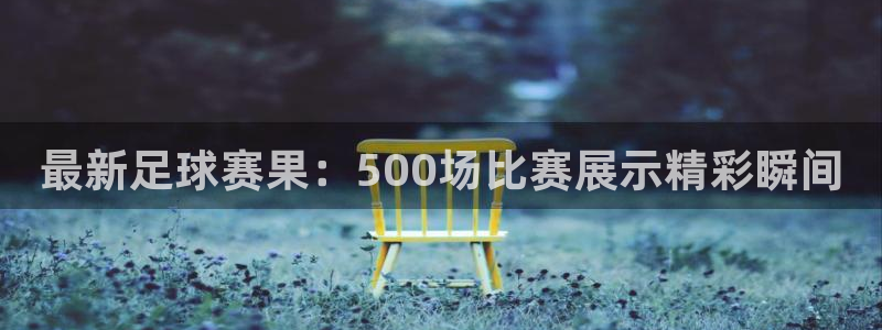  vSport体育app最新版本更新内容：最新足球赛果：500